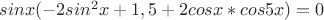 $sinx(-2sin^2x+1,5+2cosx*cos5x)=0$