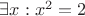 $\exists x: x^2=2$