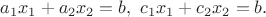 $a_1x_1+a_2x_2=b,~c_1x_1+c_2x_2=b.$