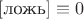 $[\text{ложь}] \equiv 0$