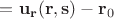 $=\mathbf{u_r}(\mathbf r, \mathbf s)-\mathbf r_0$