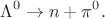 $$\Lambda^0\to n+\pi^0.$$
