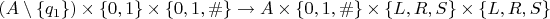 $(A \setminus \{q_1\}) \times \mathbb \{0, 1\} \times \mathbb \{0, 1, \#\} \to A \times \{0, 1, \#\} \times \{L, R, S\} \times \{L, R, S\}$