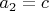 ${{a}_{2}}=c$