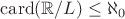 $\mathrm{card}(\mathbb{R}/L)\le\aleph_0$
