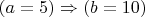 $(a=5) \Rightarrow(b=10)$