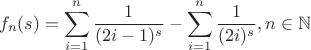 $$
f_n(s)=\sum _{i=1}^n \frac{1}{(2 i-1)^s}-\sum _{i=1}^n \frac{1}{(2 i)^s},n\in \mathbb{N}
$$