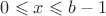 $0\leqslant x\leqslant b-1$