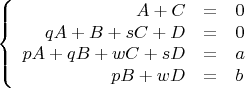 $$\left\{
\begin{array}{rcl}
A + C &=& 0\\
qA + B + sC + D &=& 0 \\
pA + qB + wC + sD &=& a \\
pB + wD &=& b \\
\end{array}
\right.$$