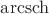 $\operatorname{arcsch}$