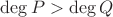 $\operatorname{deg} P> \operatorname{deg} Q$