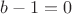$b-1=0$