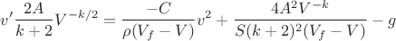 $$v'\frac{2A}{k+2}V^{-k/2}=\frac{-C}{ \rho(V_f-V)}v^2+\frac{4 A^2 V^{-k}}{S (k+2)^2 (V_f-V)}-g$$