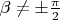 $\beta \ne \pm \frac{\pi}{2}$