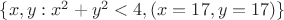 $ \lbrace  x,y: x^2+y^2<4, (x=17,y=17) \rbrace$