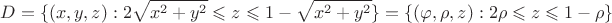 $$D = \{ (x,y,z):2\sqrt{x^2  + y^2} \leqslant z  \leqslant 1 - \sqrt {x^2  + y^2 } \}= \{ (\varphi,\rho,z):2\rho \leqslant z  \leqslant 1 - \rho \}$$