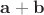 $\mathbf{a+b}$
