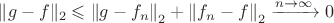 $\|g-f\|_2 \leqslant\left\|g-f_n\right\|_2+\left\|f_n-f\right\|_2 \xrightarrow{n \rightarrow \infty} 0$