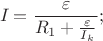 \[
I_{}  = \frac{\varepsilon }{{R_1  + \frac{\varepsilon }{{I_k }}}};
\]