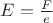 $E=\frac{F}{e}$
