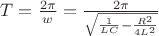 $T=\frac {2\pi}{w}=\frac {2\pi}{\sqrt {\frac {1}{LC}-\frac {R^2}{4L^2}}}$