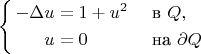 $$
\left\{
		\begin{aligned}
			-\Delta u &= 1 + u^2 && \text{ в } Q, \\
			u &= 0 && \text{ на } \partial Q
		\end{aligned}
		\right.
$$