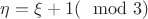 $\eta=\xi+1 (\mod 3)$