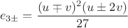 $$ e_{3\pm} = \frac{(u \mp v)^2(u \pm 2v)}{27} $$