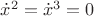 $\dot x^2=\dot x^3=0$