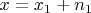 $x=x_1+n_1$