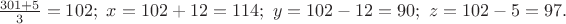 $\frac{301+5}{3}=102;\ x=102+12=114;\ y=102-12=90;\ z=102-5=97.$