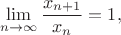 $$ \lim \limits_{n \to \infty} \dfrac{x_{n + 1}}{x_n} = 1,$$