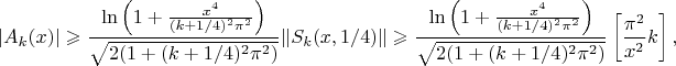 $$|A_k(x)|\geqslant\frac{\ln\left(1+\frac{x^4}{(k+1/4)^2\pi^2}\right)}{\sqrt{2(1+(k+1/4)^2\pi^2)}}\|S_k(x,1/4)\|\geqslant\frac{\ln\left(1+\frac{x^4}{(k+1/4)^2\pi^2}\right)}{\sqrt{2(1+(k+1/4)^2\pi^2)}}\left[\frac{\pi^2}{x^2}k\right],$$