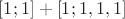 $[1; 1] + [1; 1, 1, 1]$
