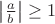 $\left|\frac{a}{b}\right|\ge1$