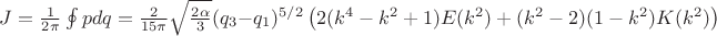 $J = \frac{1}{2 \pi} \oint p d q = \frac{2}{15 \pi} \sqrt{\frac{2 \alpha}{3}}(q_3-q_1)^{5/2}
\left( 2(k^4-k^2+1)E(k^2)+(k^2-2)(1-k^2) K(k^2) \right)
$