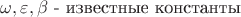 $\omega, \varepsilon, \beta$ - известные константы