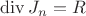 $\operatorname{div} J_n = R$