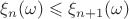 $\xi_n(\omega)\leqslant \xi_{n+1}(\omega)$