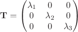 $\mathbf{T} = \begin{pmatrix}\lambda_1&0&0\\0&\lambda_2&0\\0&0&\lambda_3\end{pmatrix}$