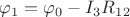 $\varphi_1 = \varphi_0 - I_3R_1_2$