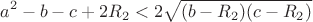 $$a^2-b-c+2R_2<2\sqrt{(b-R_2)(c-R_2)}$$