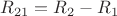 $R_{21} = R_2 - R_1 $