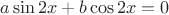 $a \sin 2 x + b \cos 2 x = 0$