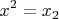 \[
x^2  = x_2 
\]