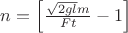 $n=\left[\frac{\sqrt{2gl}m}{Ft}-1\right]$
