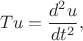 $$Tu = \frac{d^2u}{dt^2},$$