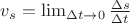 $v_{s}=\lim_{\Delta t \rightarrow0}\frac{\Delta s}{\Delta t}$