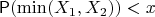 $\mathsf P(\min (X_1, X_2)) < x$