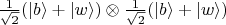 $\frac{1}{\sqrt 2}(\left|b\right\rangle + \left|w\right\rangle)\otimes\frac{1}{\sqrt 2}(\left|b\right\rangle + \left|w\right\rangle)$